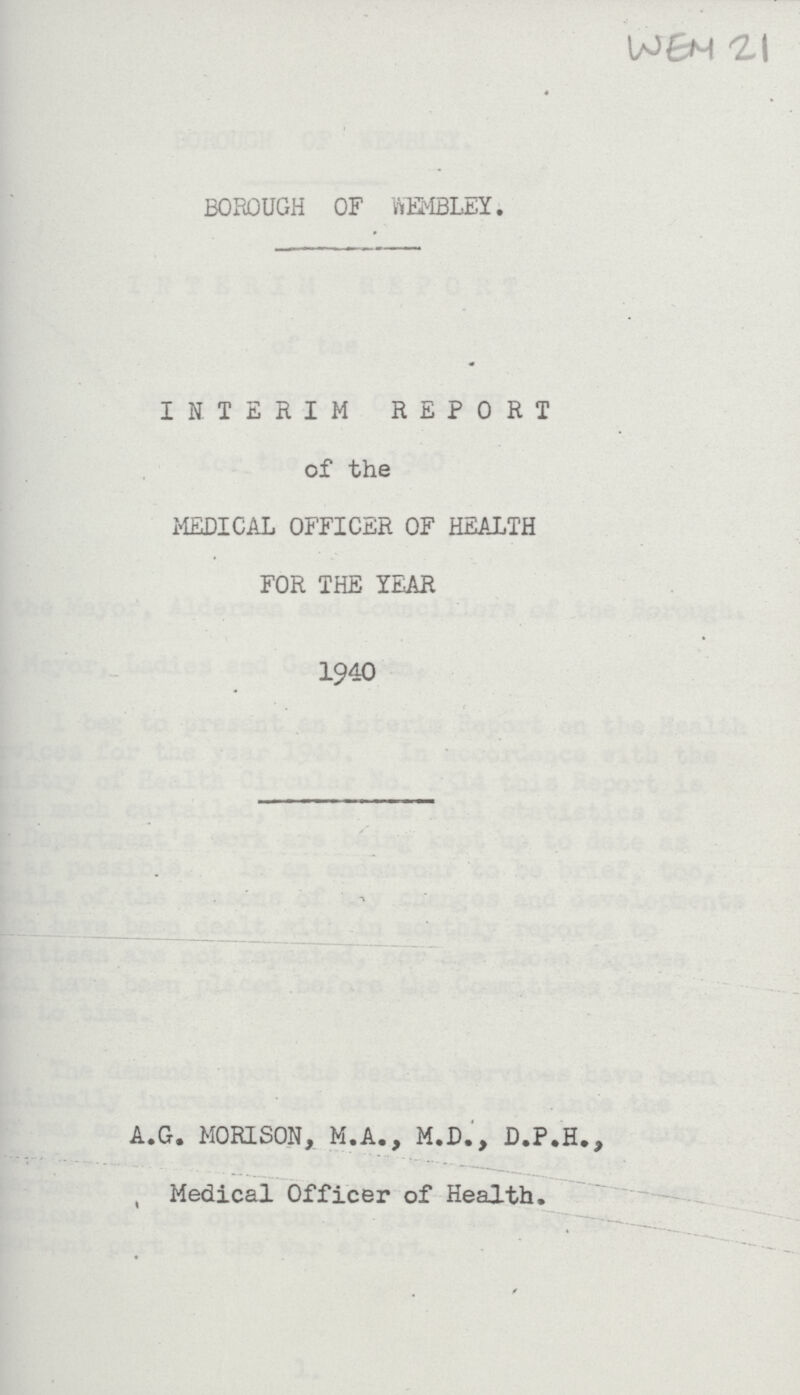 WEM 21 BOROUGH OF WEMBLEY. INTERIM REPORT of the MEDICAL OFFICER OF HEALTH FOR THE YEAR 1940 A.G. MORISON, M.A., M.D., D.P.H., Medical Officer of Health.