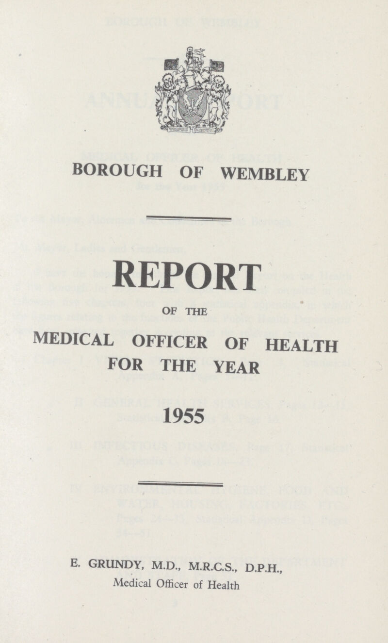 BOROUGH OF WEMBLEY REPORT OF THE MEDICAL OFFICER OF HEALTH FOR THE YEAR 1955 E. GRUNDY, M.D., M.R.C.S., D.P.H., Medical Officer of Health