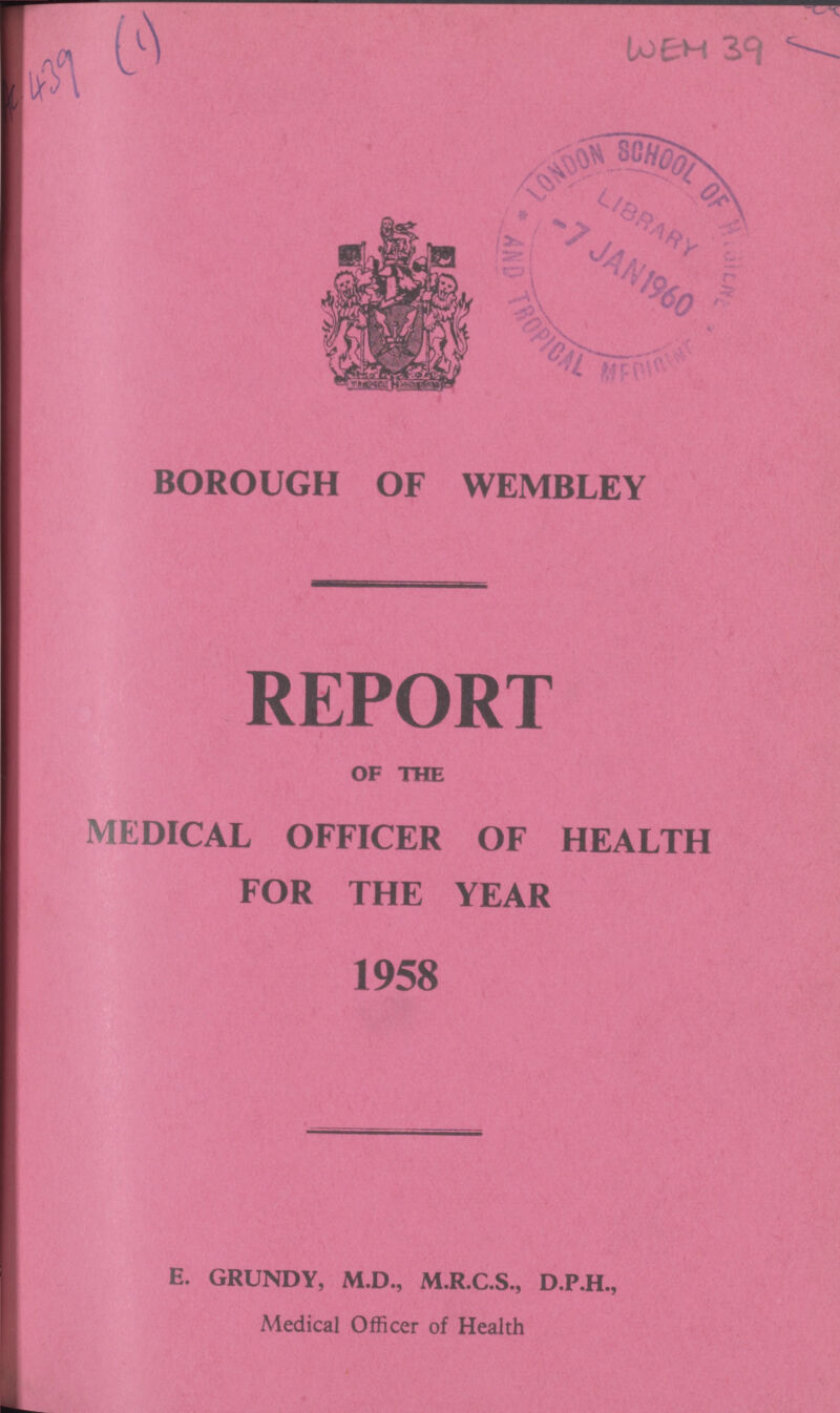 AC. 439 (1) WEH 39 BOROUGH OF WEMBLEY REPORT OF THE MEDICAL OFFICER OF HEALTH FOR THE YEAR 1958 E. GRUNDY, M.D., M.R.C.S., D.P.H., Medical Officer of Health