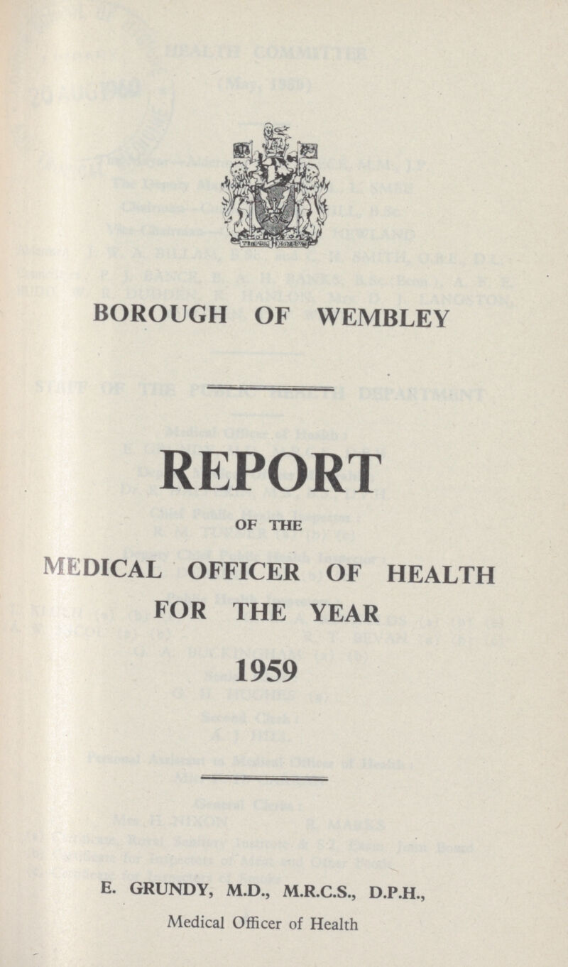 BOROUGH OF WEMBLEY REPORT OF THE MEDICAL OFFICER OF HEALTH FOR THE YEAR 1959 E. GRUNDY, M.D., M.R.C.S., D.P.H., Medical Officer of Health