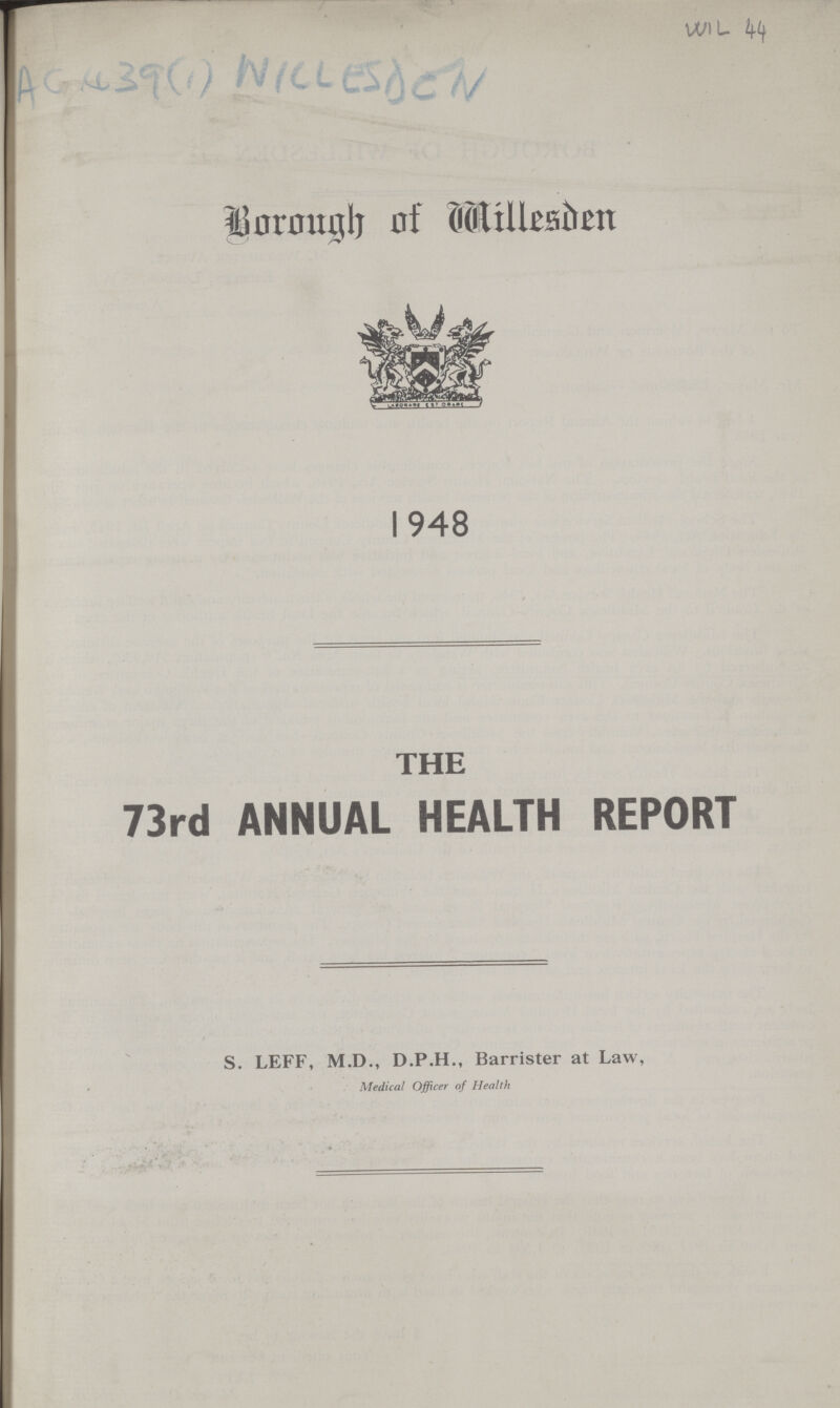 WIL 44 AC439(1) WILLESDEN Borough of Willesden 1948 THE 73rd ANNUAL HEALTH REPORT S. LEFF, M.D., D.P.H., Barrister at Law, Medical Officer of Health