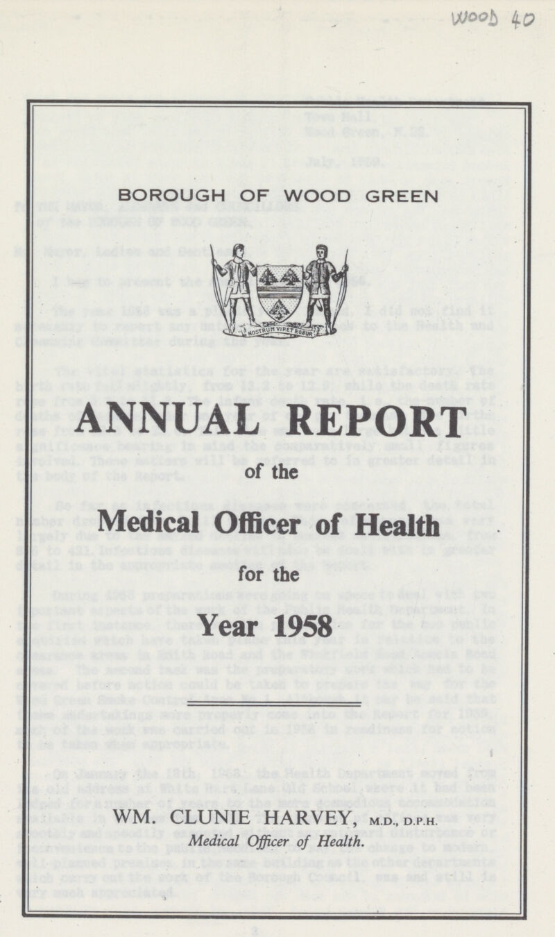 WOOD 40 BOROUGH OF WOOD GREEN ANNUAL REPORT of the Medical Officer of Health for the Year 1958 WM. CLUNIE HARVEY, m.d.dp.h Medical Officer of Health.