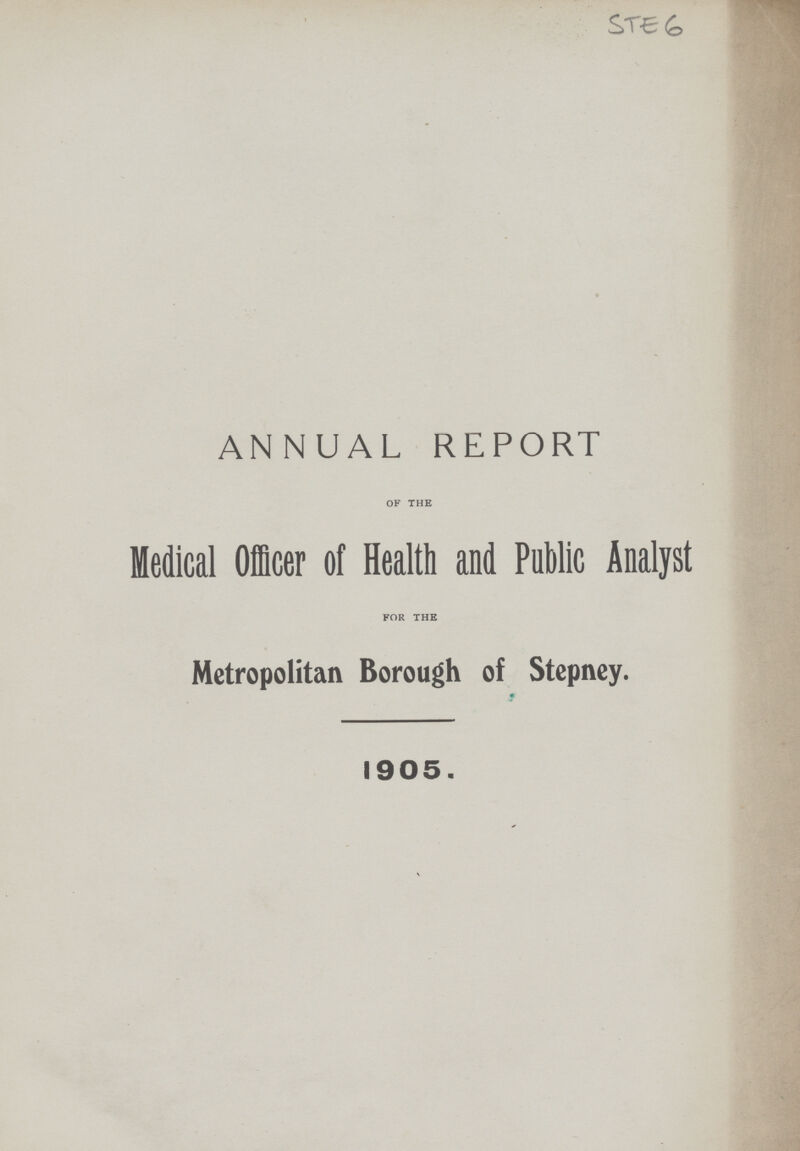 STE6 ANNUAL REPORT OF THE Medical Officer of Health and Public Analyst FOR THE Metropolitan Borough of Stepney. 1905.