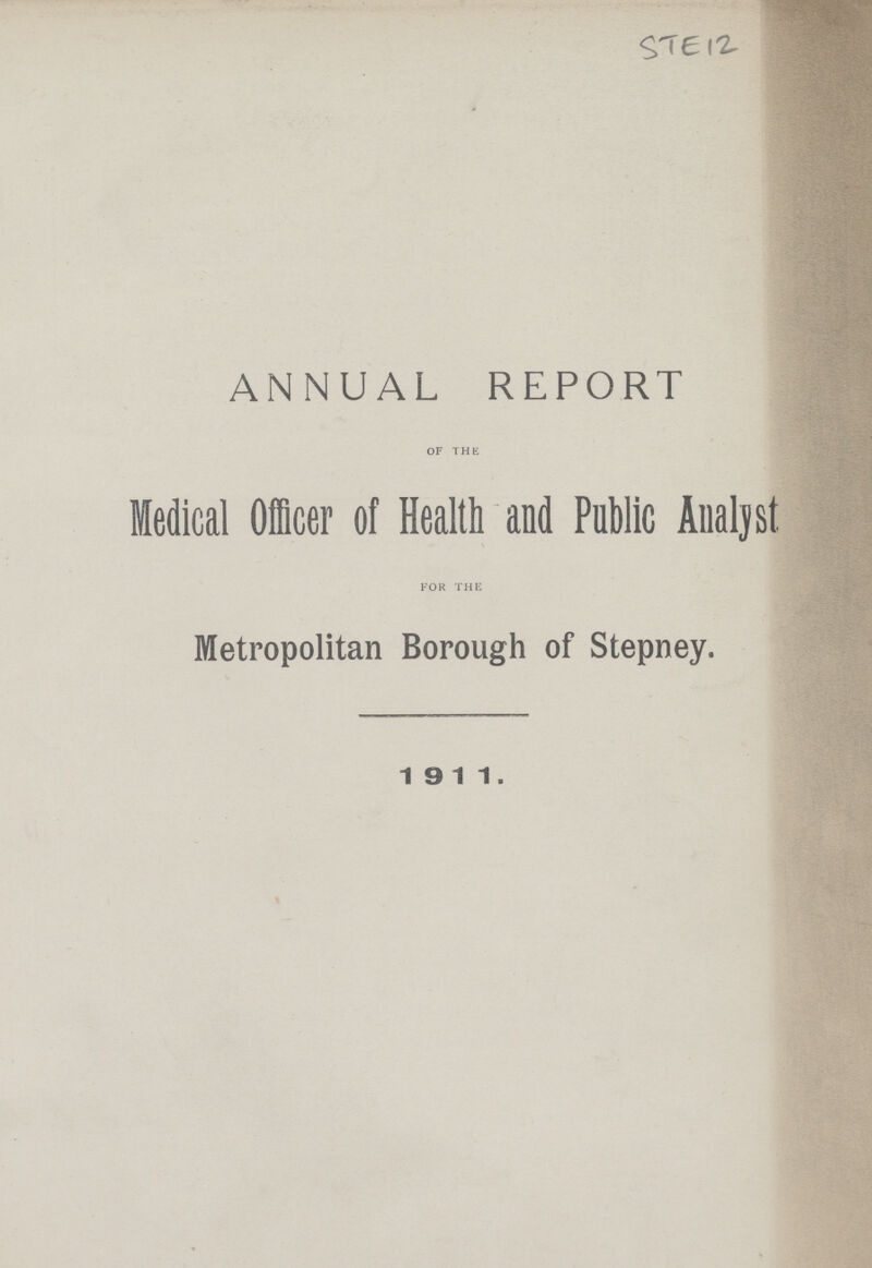 STE 12 ANNUAL REPORT OF THE Medical Officer of Health and Public Analyst FOR THE Metropolitan Borough of Stepney. 1911.