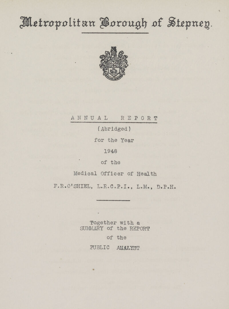 Metropolitan Borough of Stepneg. ANNUAL REPORT (Abridged) for the Year 1948 of the Medical Officer of Health F.R.O'SHIEL, L.R.C.P.I., L.M., D.P.H. Together with a SUMMARY of the REPORT of the PUBLIC ANALYST