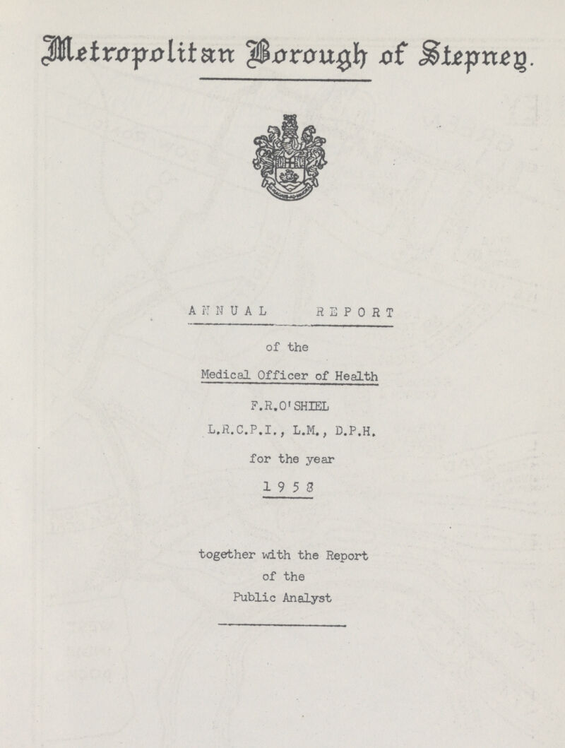 Metropolitan Borough of Stepney ANNUAL REPORT of the Medical Officer of Health F.R.O'SH3EL L,R.C.P.I., L.M,, D.P.H. for the year 19 5 3 together with the Report of the Public Analyst
