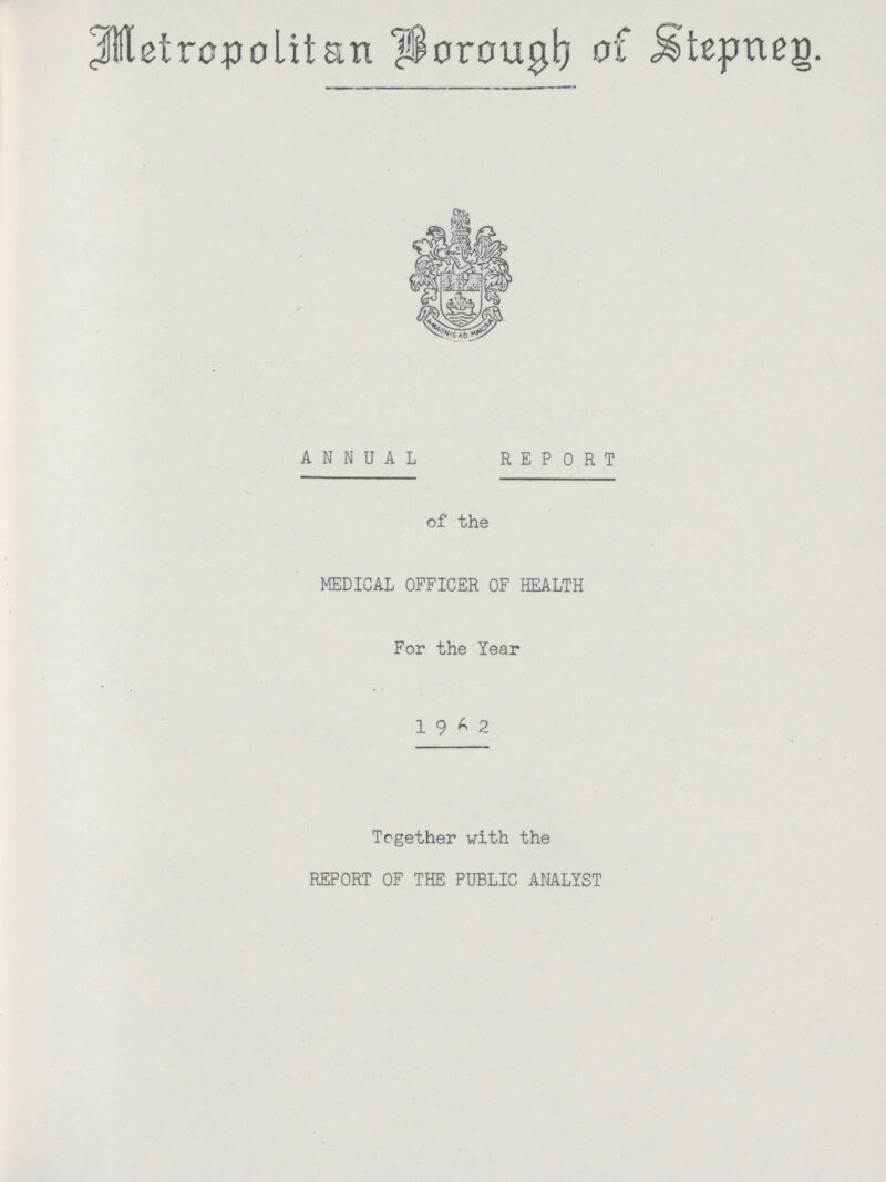 Metropolitan Borough of Stepney. ANNUAL REPORT of the MEDICAL OFFICER OF HEALTH For the Year 1962 Together with the REPORT OF THE PUBLIC ANALYST