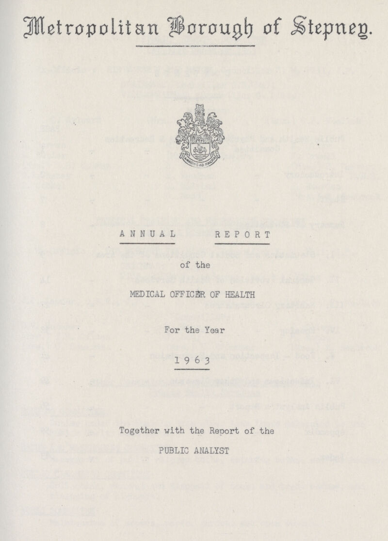 Metropolitan Borough of Stepney. ANNUAL REPORT of the MEDICAL OFFICER OF HEALTH For the Year 196 3 Together with the Report of the PUBLIC ANALYST