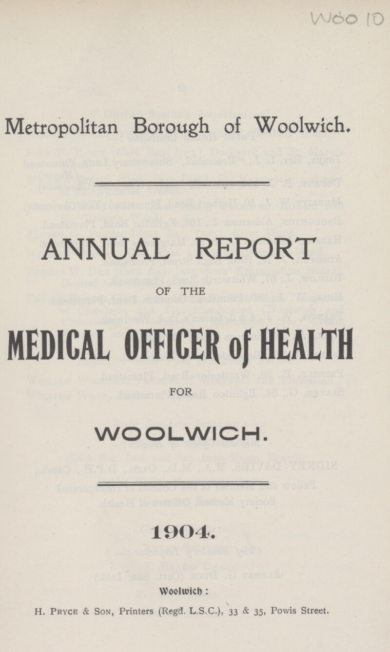 Metropolitan Borough of Woolwich. ANNUAL REPORT OF THE MEDICAL OFFICER of HEALTH FOR WOOLWICH. 1904. Woolwich: H. Pryce & Son, Printers (Regd. L.S.C.), 33 & 35, Powis Street.