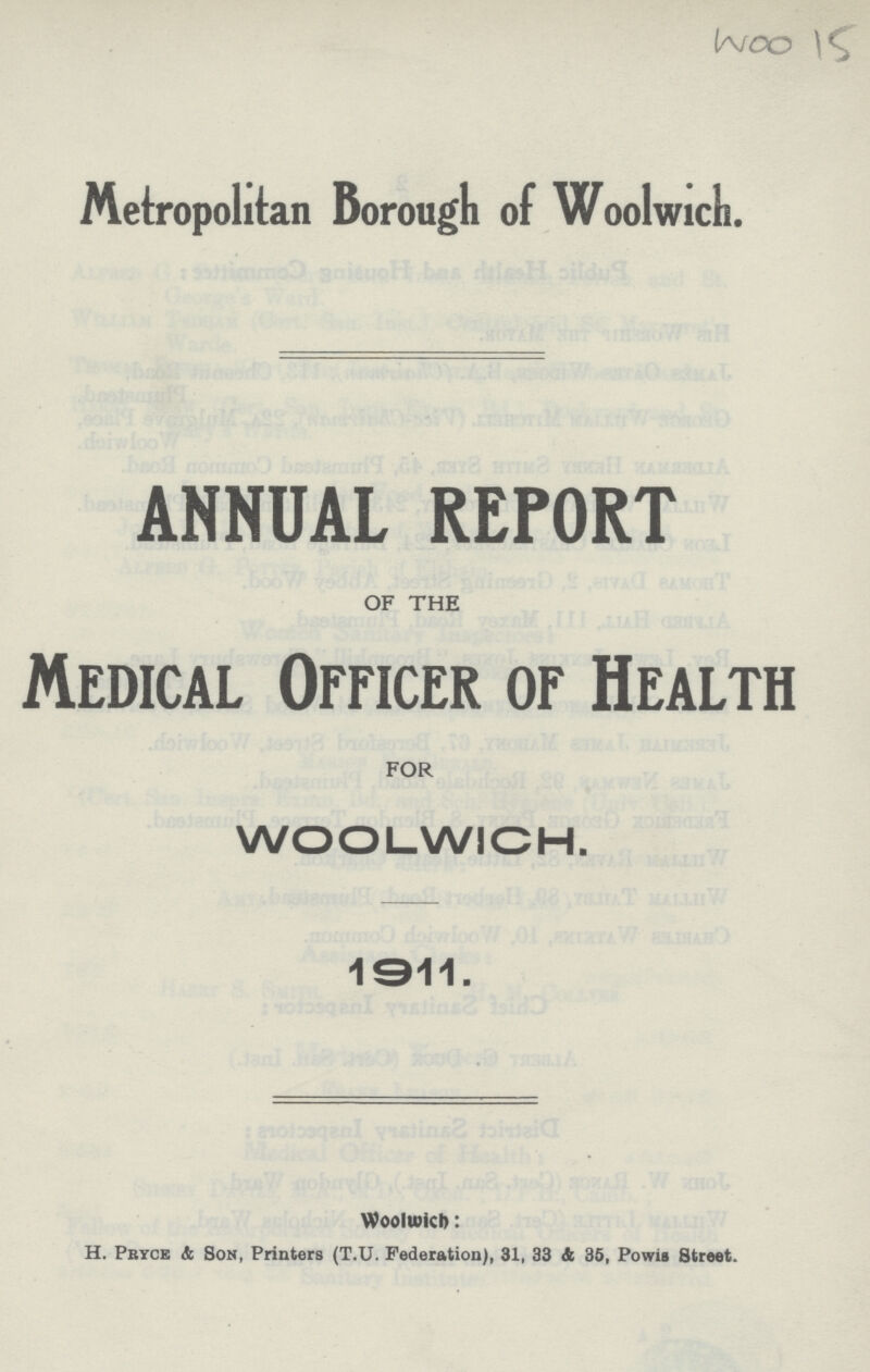 Metropolitan Borough of Woolwich. ANNUAL REPORT OF THE Medical Officer of Health FOR WOOLWICH. 1911. Woolwich: H. Pryce & Son, Printers (T.U. Federation), 31, 33 & 35, Powis Street.