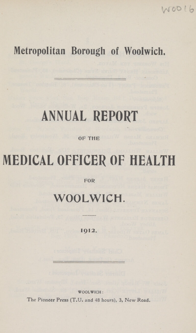 Woo16 Metropolitan Borough of Woolwich. ANNUAL REPORT OF THE MEDICAL OFFICER OF HEALTH FOR WOOLWICH. 1912. WOOLWICH: The Pioneer Press (T.U. and 48 hours), 3, New Road.
