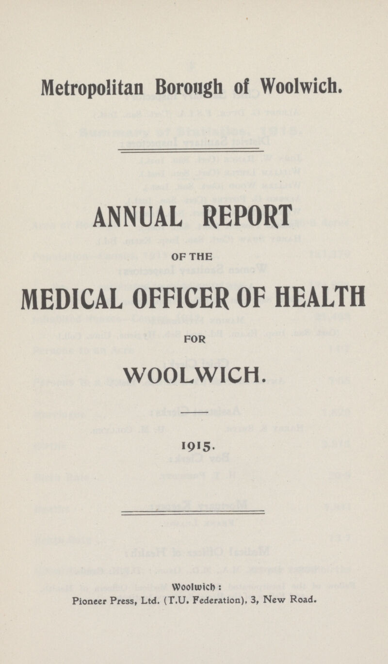 Metropolitan Borough of Woolwich. ANNUAL REPORT OF THE MEDICAL OFFICER OF HEALTH FOR WOOLWICH. 1915. Woolwich: Pioneer Press, Ltd. (T.U. Federation), 3, New Road.