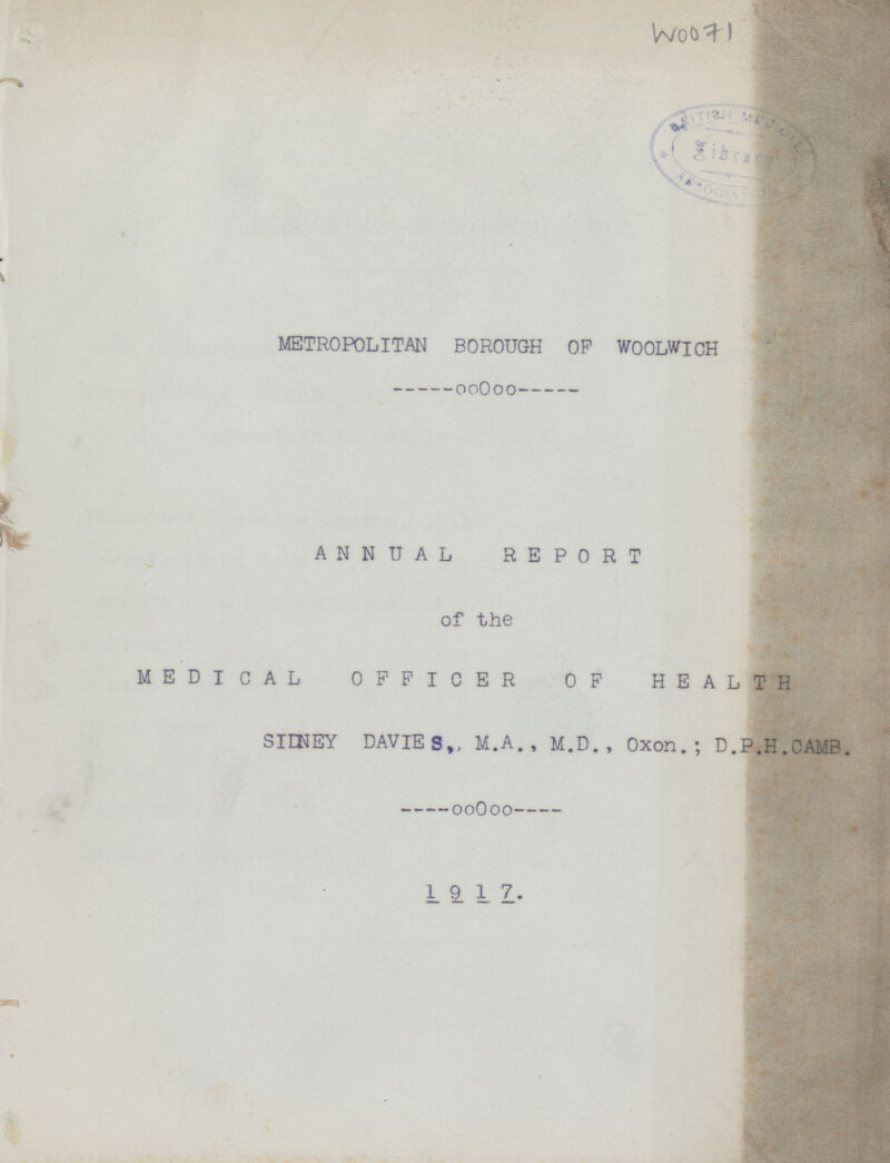 Woo 71 METROPOLITAN BOROUGH OP WOOLWICH ANNUAL REPORT of the MEDICAL OFFICER OF HEALTH SIDNEY DAVIE S., M.A. , M.D. , Oxon.; D.P.H.CAMB. 1917.