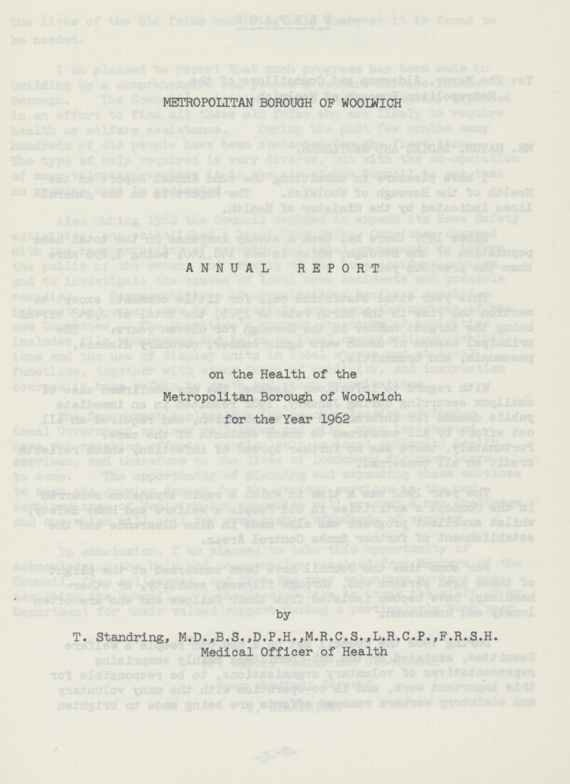 METROPOLITAN BOROUGH OF WOOLWICH ANNUAL REPORT on the Health of the Metropolitan Borough of Woolwich for the Year 1962 by T. Standring, M.D.,B.S.,D.P.H.,M.R.C.S.,L.R.C.P.,F.R.S.H. Medical Officer of Health