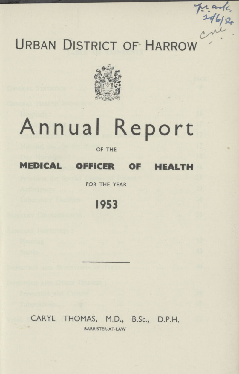 ??? 21/6/54 ??? urban district of harrow Annual Report OF THE MEDICAL OFFICER OF HEALTH FOR THE YEAR 1953 CARYL THOMAS, M.D., B.Sc., D.P.H. BARRISTER-AT-LAW