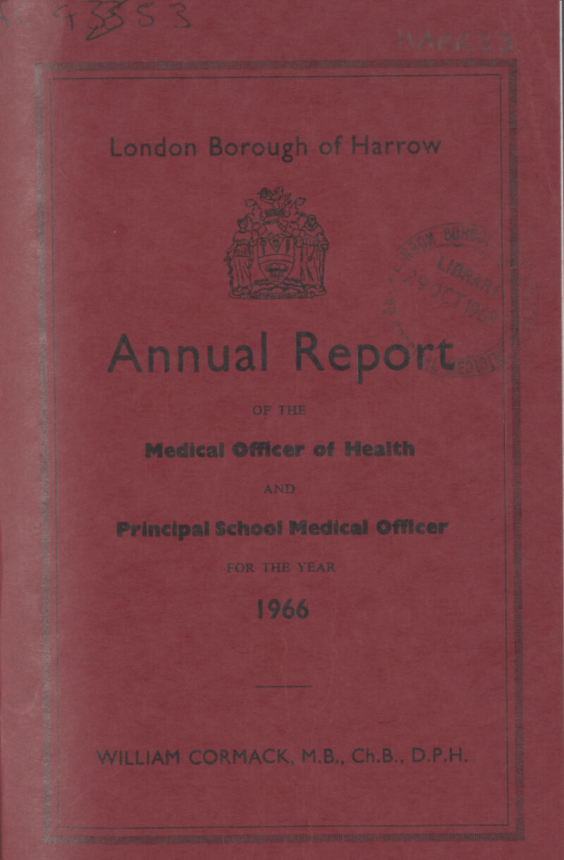 AC 45553 HARR 33 London Borough of Harrow Annual Report AND Mexican Officer off Health AND Principal School Medical Officer FOR THE YEAR 1966 WILLIAM CORMACK, M.B., Ch.B., D.P.H.