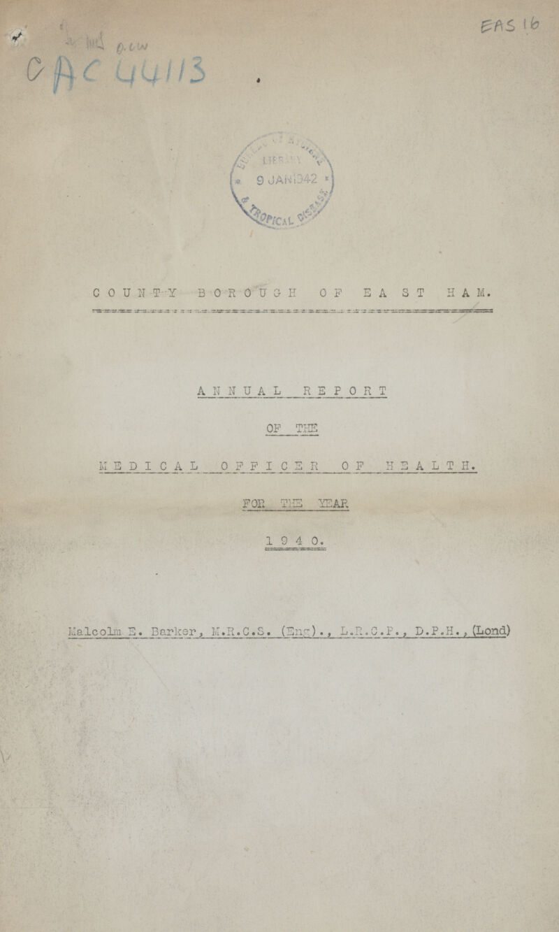 EAS 16 AC 44113 COUNTY BOROUGH OF EAST HAM, ANNUAL REPORT OF THE MEDICAL OFFICER OF HEALTH. FOR THE YEAR 1940. Malcolm E. Barker, M.R.C.S. (Eng)., L.R.C.P., D.P.H., (Lond)