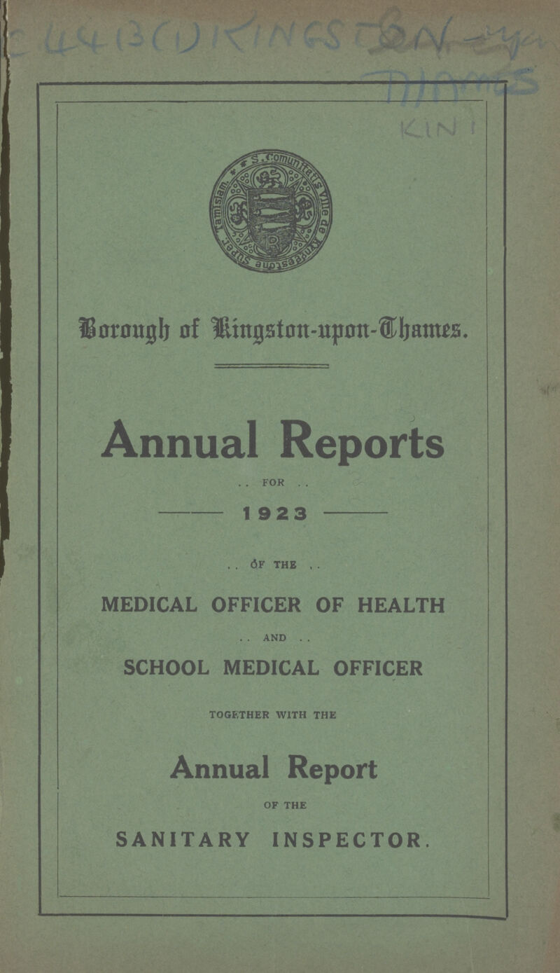 C 4413(1) KINGSTON KINI Borough of Kingston-upon-Thames. Annual Reports. for 1923 of the MEDICAL OFFICER OF HEALTH and SCHOOL MEDICAL OFFICER together with the Annual Report of the SANITARY INSPECTOR.