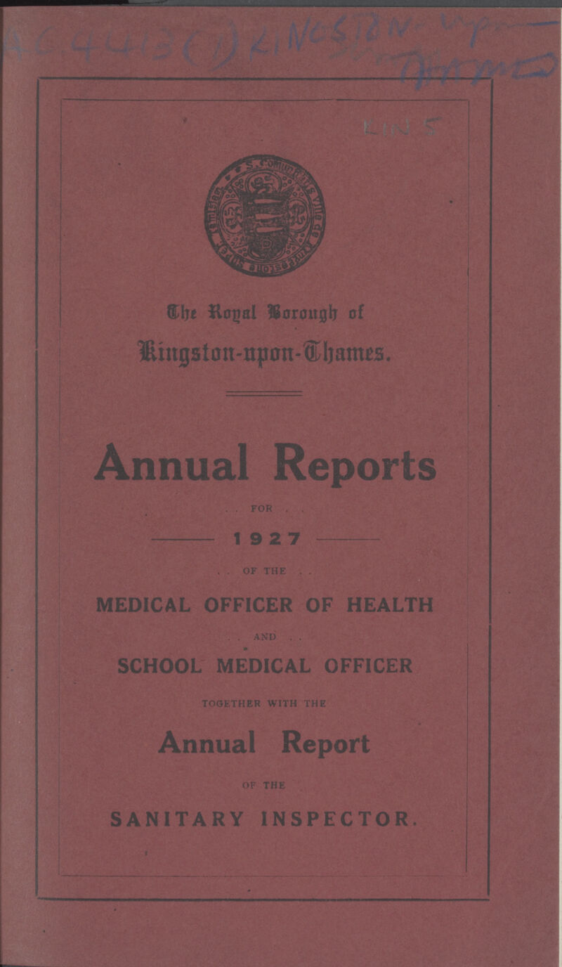 AC 4413 (1) KINGSTON ??? ??? KIN 5 The Royal Borough of Kingston-upon-Thames. Annual Reports FOR 1927 OF THE MEDICAL OFFICER OF HEALTH AND SCHOOL MEDICAL OFFICER TOGETHER WITH THE Annual Report OF THE SANITARY INSPECTOR.