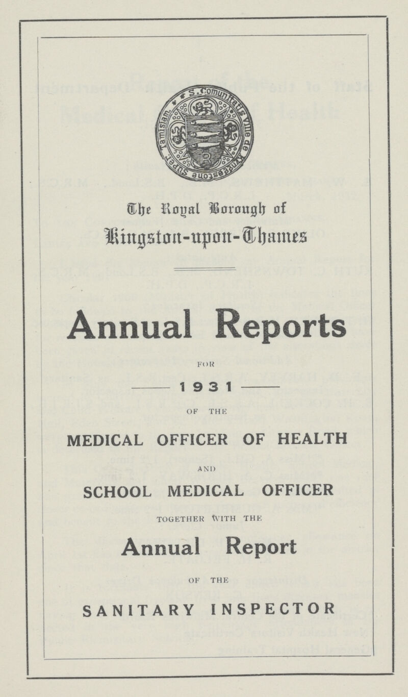 The Royal Borough of Kingston-upon-Thames Annual Reports FOR 1931 OF THE MEDICAL OFFICER OF HEALTH AND SCHOOL MEDICAL OFFICER TOGETHER WITH THE Annual Report OF THE SANITARY INSPECTOR