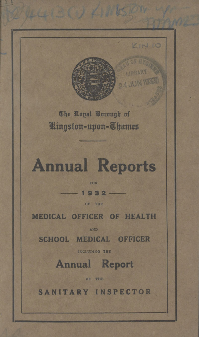 KIN 10 The Royal Borough of Kingston-upon-Thames Annual Reports for 1 9 3 2 of the MEDICAL OFFICER OF HEALTH and SCHOOL MEDICAL OFFICER including the Annual Report of the SANITARY INSPECTOR