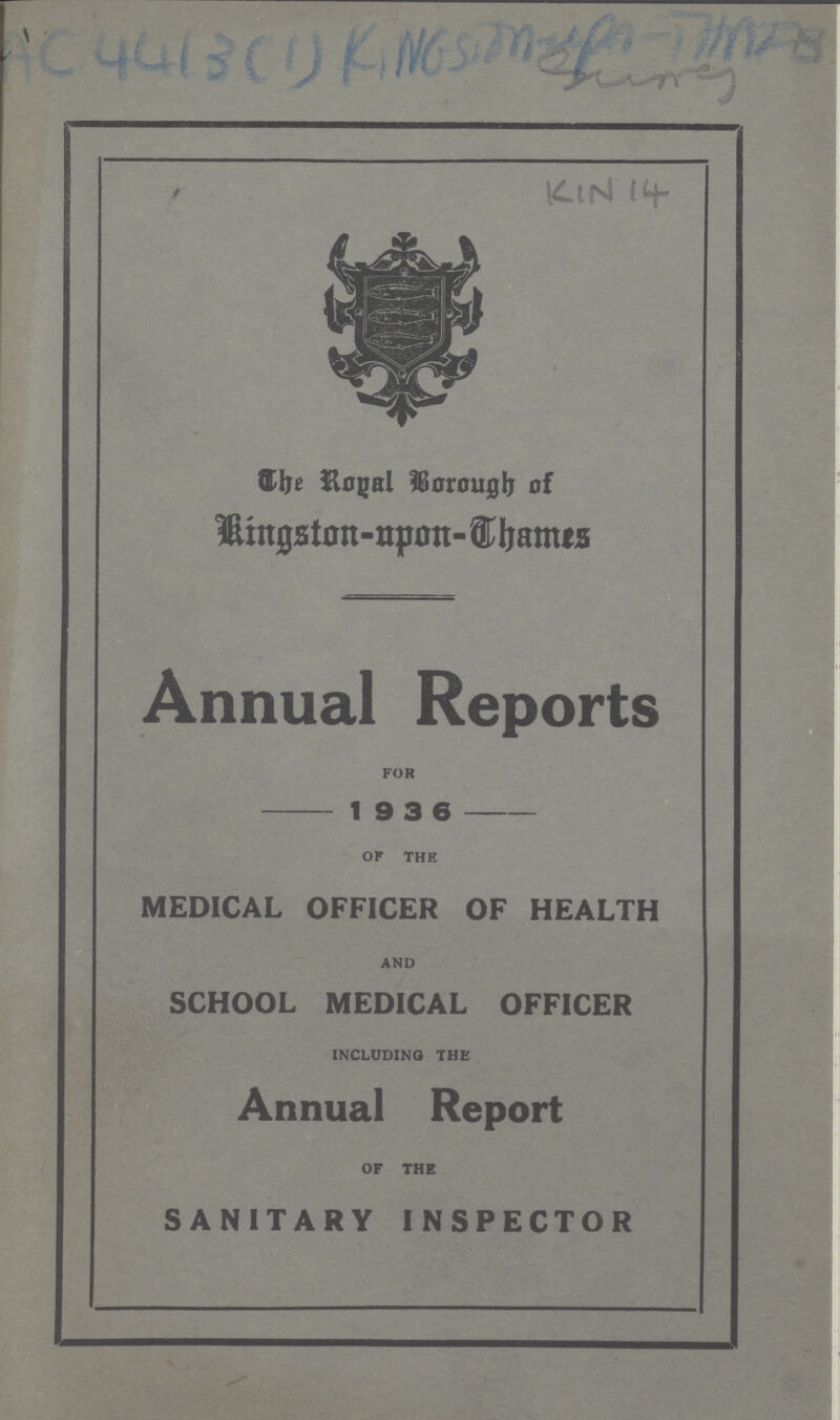 KIN 14 The Rogal Barough of Kingston - open - Dhames Annual Reports FOR 19 3 6 OF THE MEDICAL OFFICER OF HEALTH AND SCHOOL MEDICAL OFFICER INCLUDING THE Annual Report OF THE SANITARY INSPECTOR