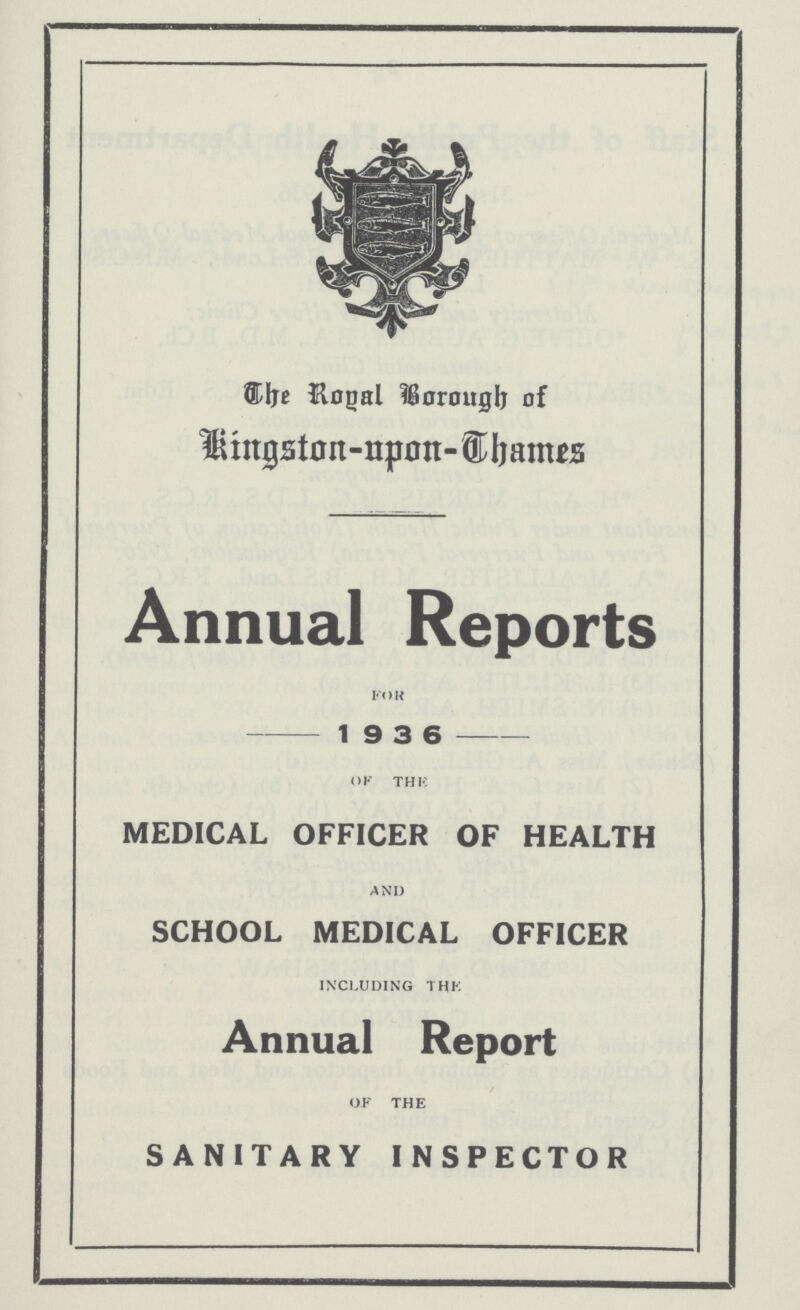 The Rogal Barough of Kingston - open - Dhames Annual Reports FOR 19 3 6 OF THE MEDICAL OFFICER OF HEALTH AND SCHOOL MEDICAL OFFICER INCLUDING THE Annual Report OF THE SANITARY INSPECTOR