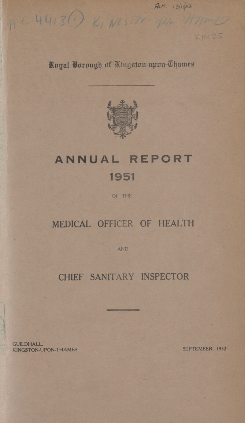 AC4413(1) KlN25 Royal Borough of Kingston-upon-Chames ANNUAL REPORT OF THE MEDICAL OFFICER OF HEALTH AND CHIEF SANITARY INSPECTOR GUILDHALL. KINGSTON-UPON-THAMES SEPTEMBER, 1952