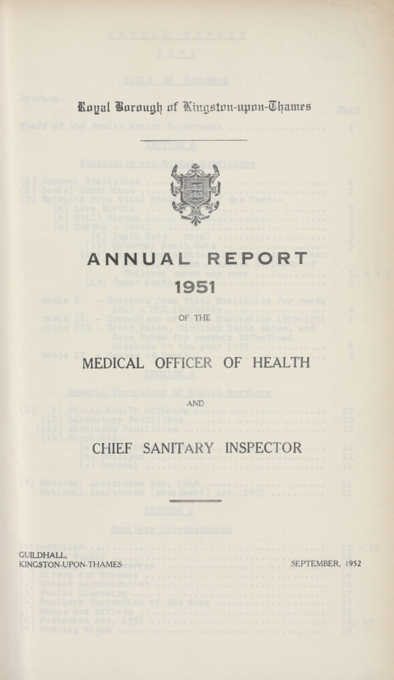 Royal Brough of Kingston-upon-Chames ANNUAL REPORT 1951 OF THE MEDICAL OFFICER OF HEALTH AND CHIEF SANITARY INSPECTOR GUILDHALL, KINGSTON-UPON-THAMES SEPTEMBER, 1952