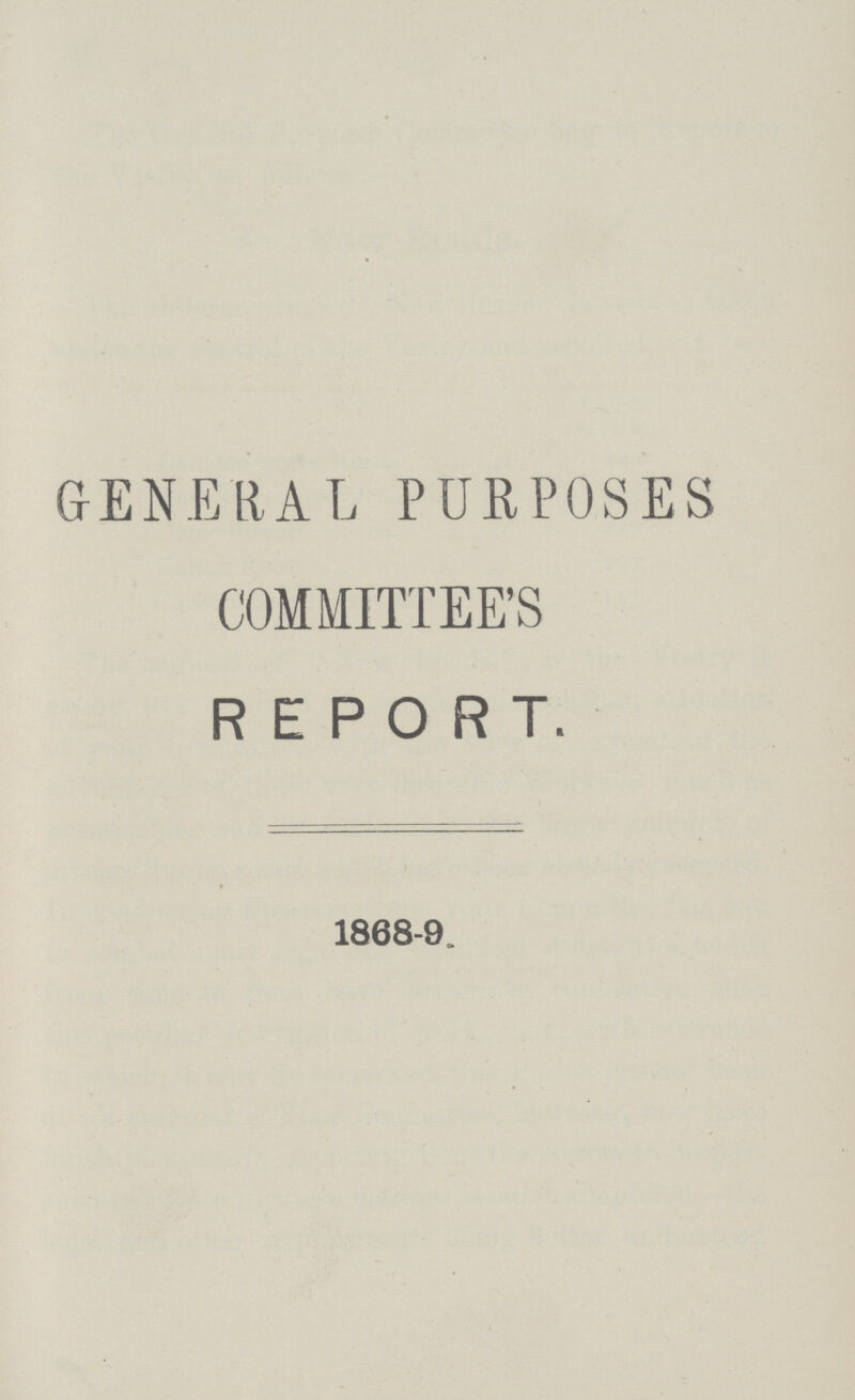 GENERAL PURPOSES COMMITTEE'S REPORT. 1868-9.