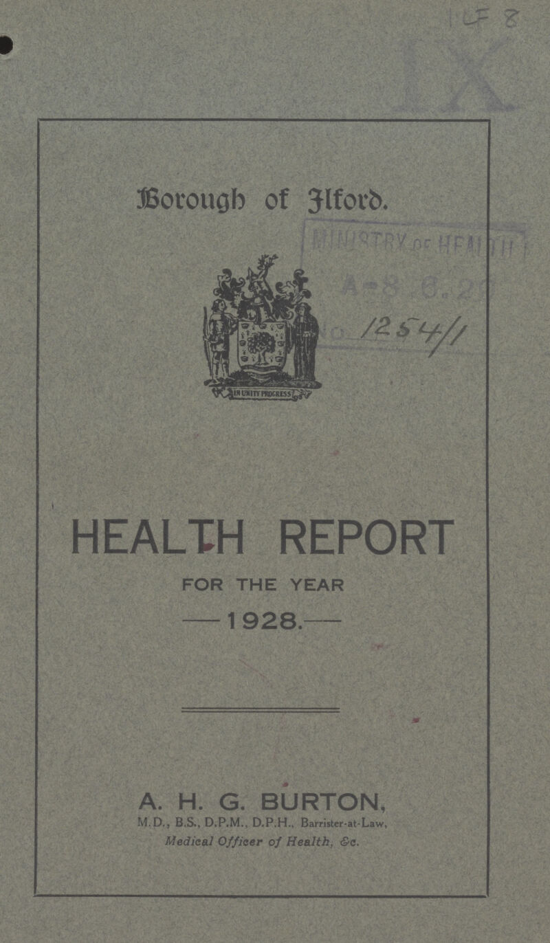 ILF 8 Borough of Elford. 1254/1 HEALTH REPORT FOR THE YEAR 1 928. A. H. G. BURTON, M.D., B.S., D.P.M., D.P.H., Barrister-at-Law, Medical Officer of Health, &c.