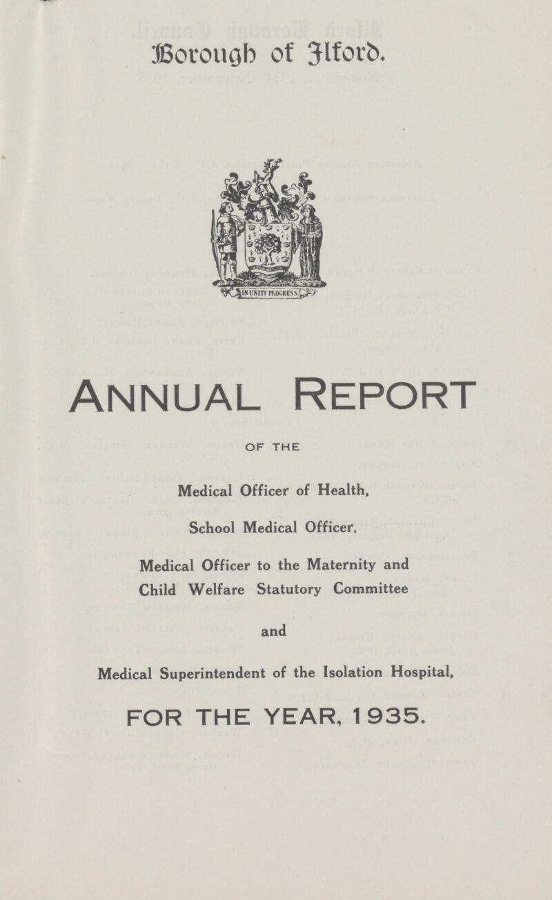 Borough of Ilford Annual Report OF THE Medical Officer of Health, School Medical Officer, Medical Officer to the Maternity and Child Welfare Statutory Committee and Medical Superintendent of the Isolation Hospital, FOR THE YEAR, 1935.