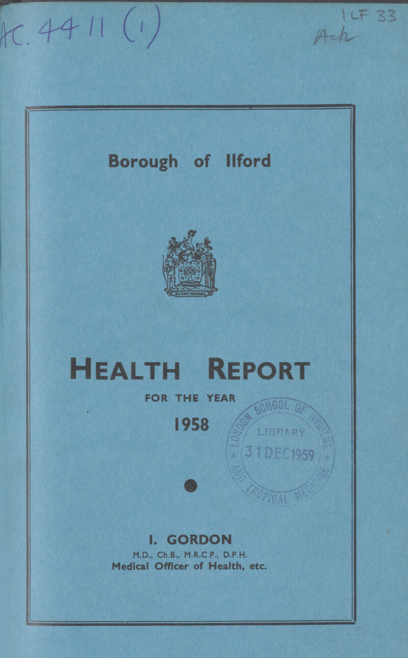 Borough of Ilford Health Report FOR THE YEAR 1958 I. GORDON M.D., Ch.B., M.R.C.P., D.P.H. Medical Officer of Health, etc.