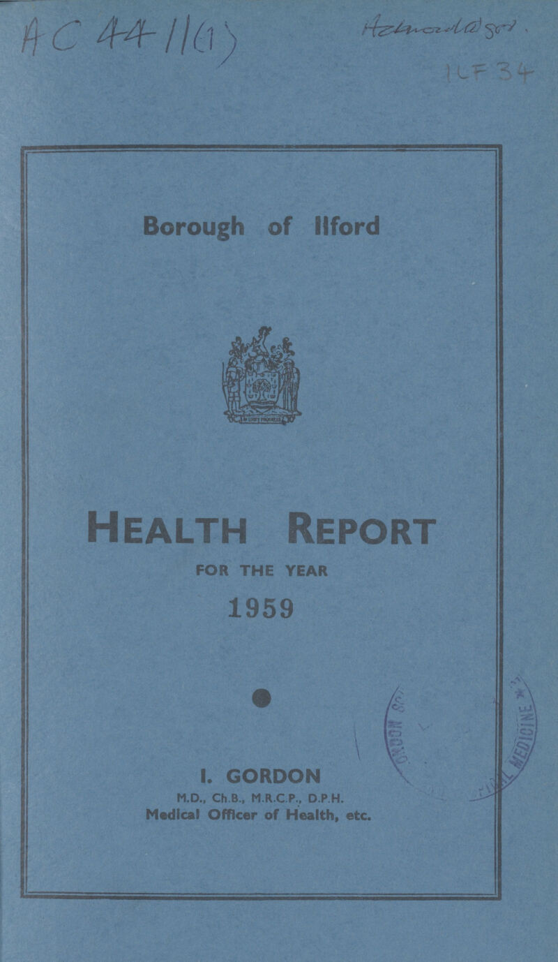 AC 1l(1) Azhmozdat 801 KF 34 Borough of llford Health Report FOR THE YEAR 1959 I. GORDON M.D., Ch.B., M.R.C.P., D.P.H. Medical Officer of Health, etc.