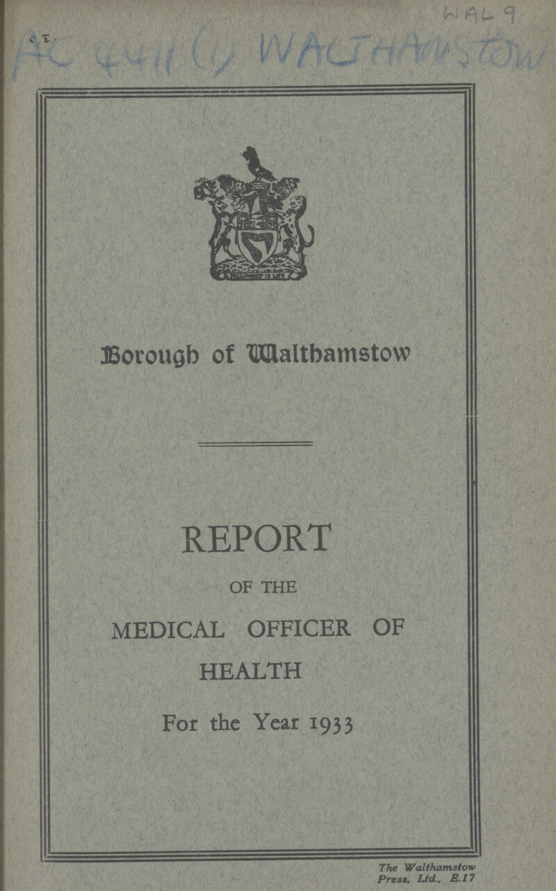 WAL 9 C.I. AC 4411 (1) WALTHAMSTOW Borough of Walthamstow REPORT OF THE MEDICAL OFFICER OF HEALTH For the Year 1933 The Walthamstow Press, Ltd., E.17