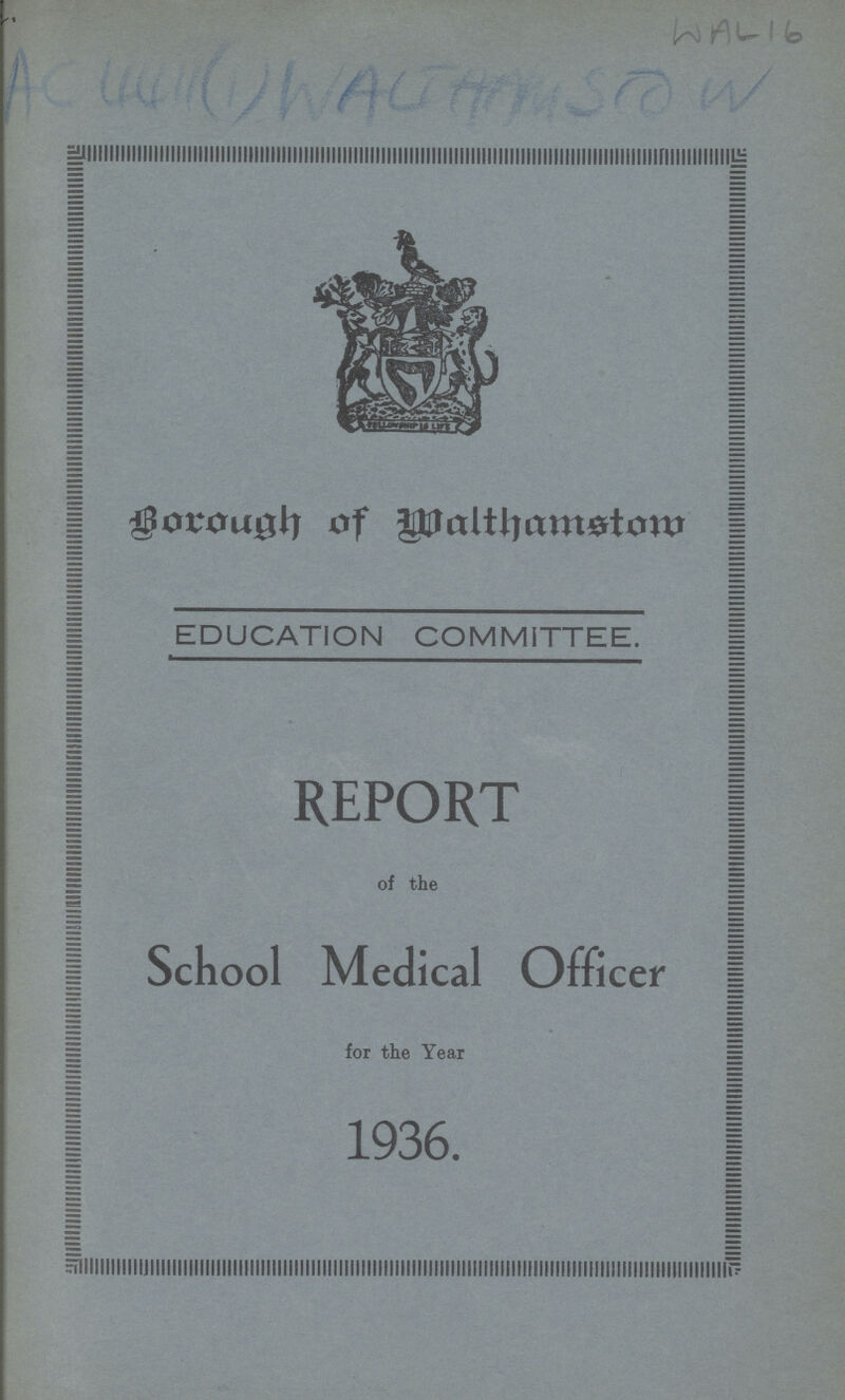 WAL16 AC4411(1)WALTHAMSOW Borough of Walthamstow EDUCATION COMMITTEE. REPORT of the School Medical Officer for the Year 1936.