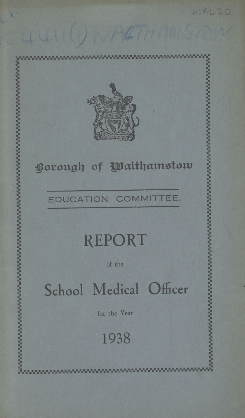 WAL 20 Borough of Walthamstow EDUCATION COMMITTEE. REPORT of the School Medical Officer for the Year 1938