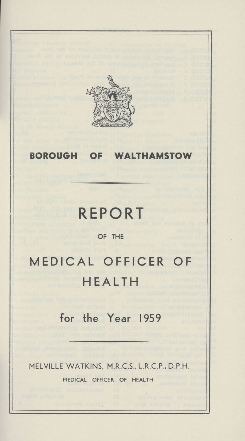 BOROUGH OF WALTHAMSTOW REPORT OF THE MEDICAL OFFICER OF HEALTH for the Year 1959 MELVILLE WATKINS, M.R.C.S., L.R.C.P., D.P.H. MEDICAL OFFICER OF HEALTH