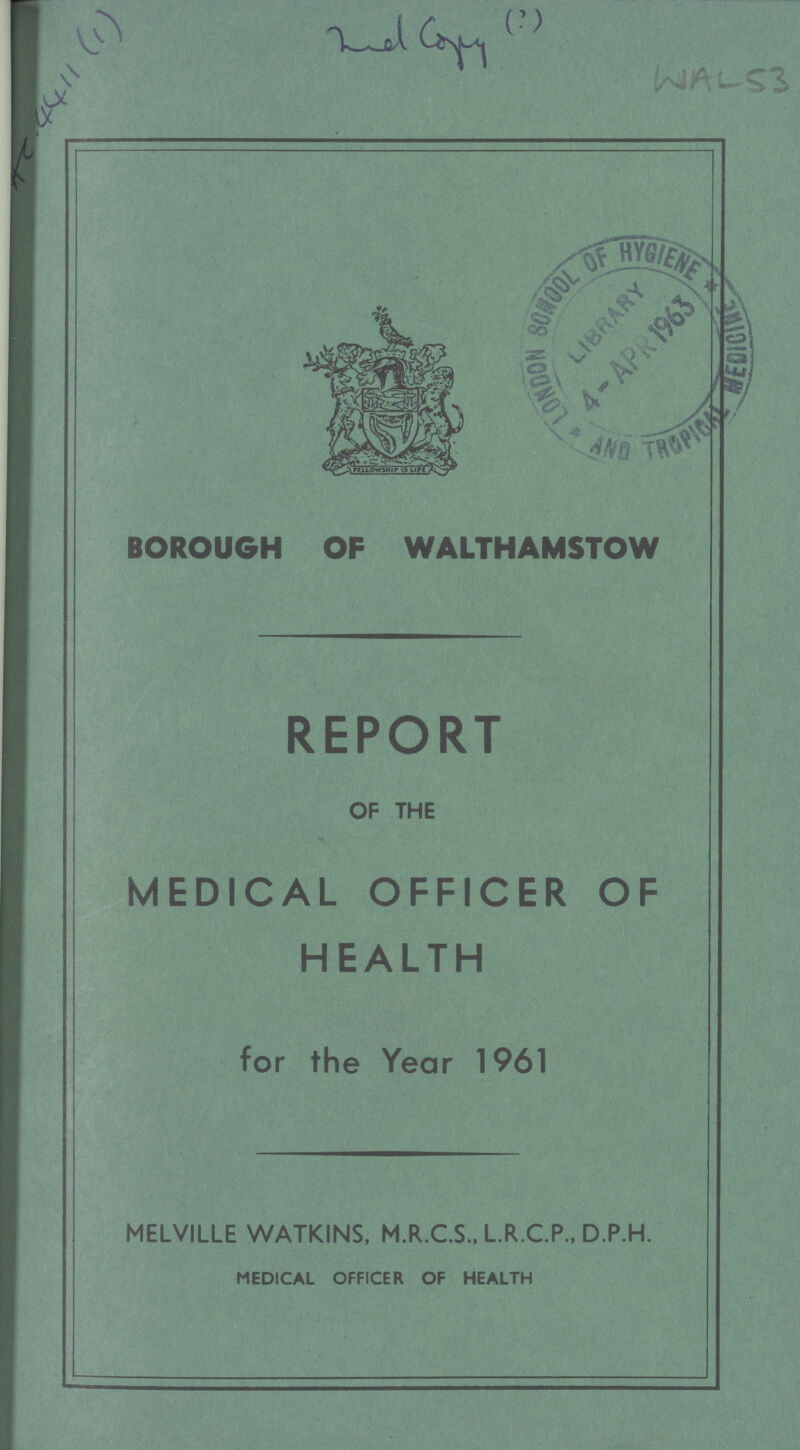 ac.4411(1) 2nd copy WA-53 BOROUGH OF WALTHAMSTOW REPORT OF THE MEDICAL OFFICER OF HEALTH for the Year 1961 MELVILLE WATKINS, M.R.C.S., L.R.C.P., D.P.H. MEDICAL OFFICER OF HEALTH