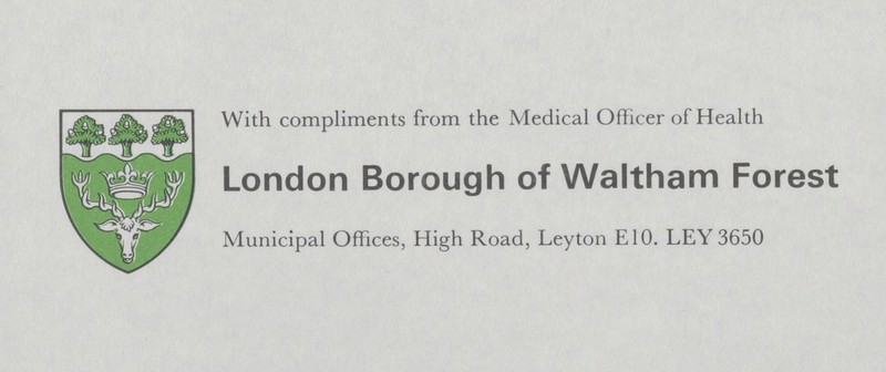 With compliments from the Medical Officer of Health London Borough of Waltham Forest Municipal Offices, High Road, Leyton E10. LEY 3650