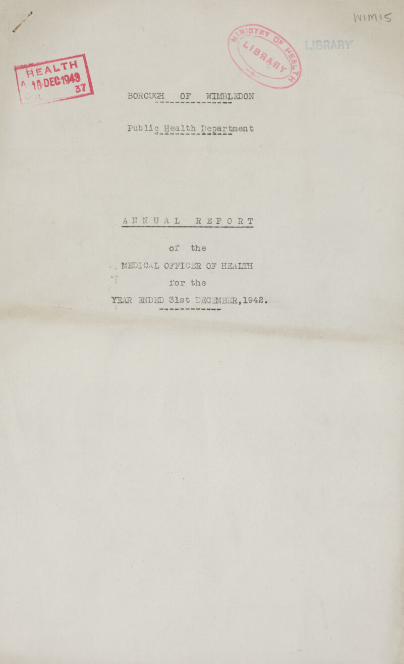 WIM 15 BOROUGH _ OF WIMBLEDON Public Health Department ANNUAL REPORT of the MEDICAL OFFICER OF HEALTH for the YEAR ENDED 31st DECEMBER, 1942.