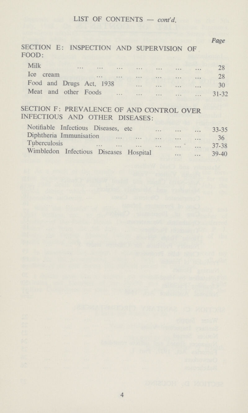 LIST OF CONTENTS — cont'd. Page SECTION E: INSPECTION AND SUPERVISION OF FOOD: Milk 28 Ice cream 28 Food and Drugs Act, 1938 30 Meat and other Foods 31-32 SECTION F: PREVALENCE OF AND CONTROL OVER INFECTIOUS AND OTHER DISEASES: Notifiable Infectious Diseases, etc. 33-35 Diphtheria Immunisation 36 Tuberculosis 37-38 Wimbledon Infectious Diseases Hospital 39-40 4