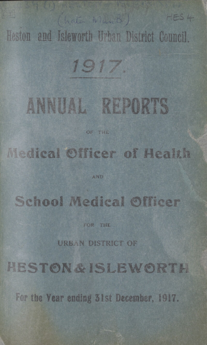 [???] Heston and Isleworth Urban District Council. 1917 ANNUAL REPORTS Medical Officer of Health AND School Medical Officer FOR THE URBAN DISTRICT OF HESTON & ISLEWORTH For the Year ending 31st December, 1917