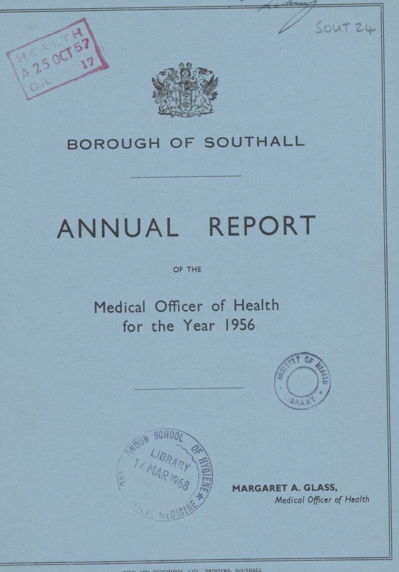 SOUT 24 BOROUGH OF SOUTHALL ANNUAL REPORT OF THE Medical Officer of Health for the Year 1956 MARGARET A. GLASS, Medical Officer of Health
