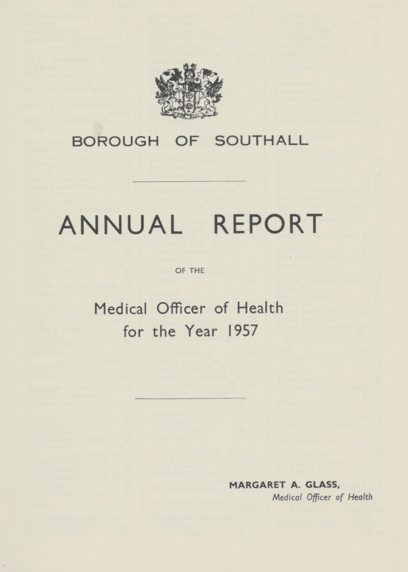 BOROUGH OF SOUTHALL ANNUAL REPORT OF THE Medical Officer of Health for the Year 1957 MARGARET A. GLASS, Medical Officer of Health