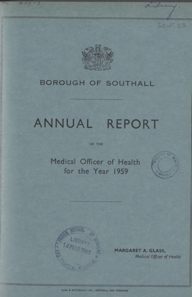 AC 439 (1) library. SOUT 27 BOROUGH OF SOUTHALL ANNUAL REPORT of the Medical Officer of Health for the Year 1959 MARGARET A. GLASS, Medical Officer of Health KING & HUICH1NGS LTD., SOUTHALL AND UXBRIDGE