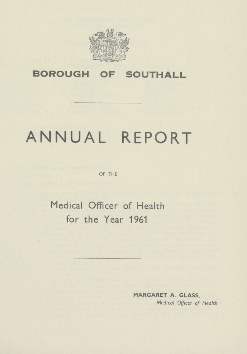 BOROUGH OF SOUTHALL ANNUAL REPORT OF THE Medical Officer of Health for the Year 1961 MARGARET A GLASS, Medical Officer of Health