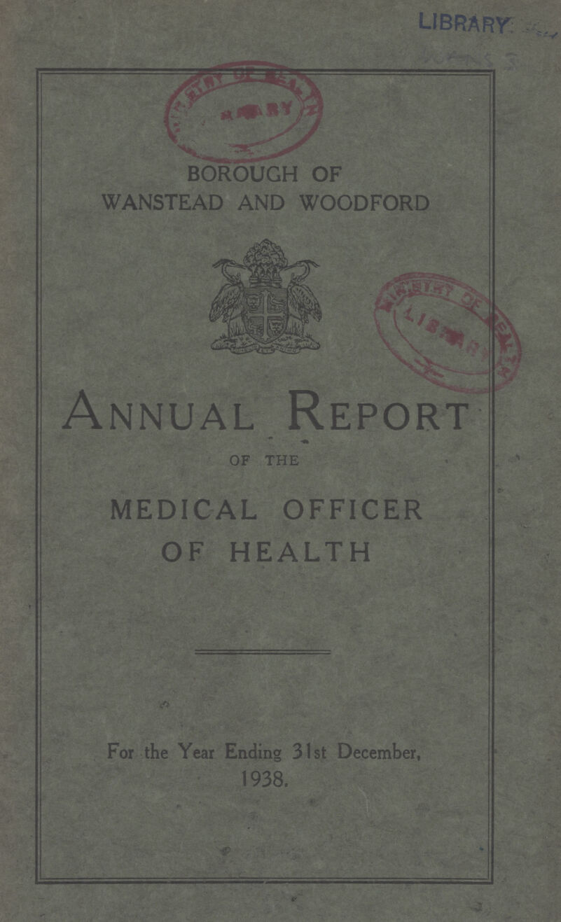 LIBRARY BOROUGH OF WANSTEAD AND WOODFORD Annual Report OF THE MEDICAL OFFICER OF HEALTH For the Year Ending 31st December, 1938.