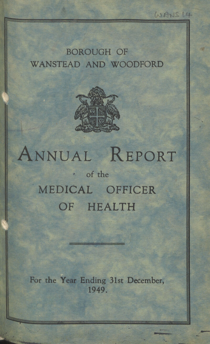 WANS 14 BOROUGH OF WANSTEAD AND WOODFORD Annual Report of the MEDICAL OFFICER OF HEALTH For the Year Ending 31st December, 1949.