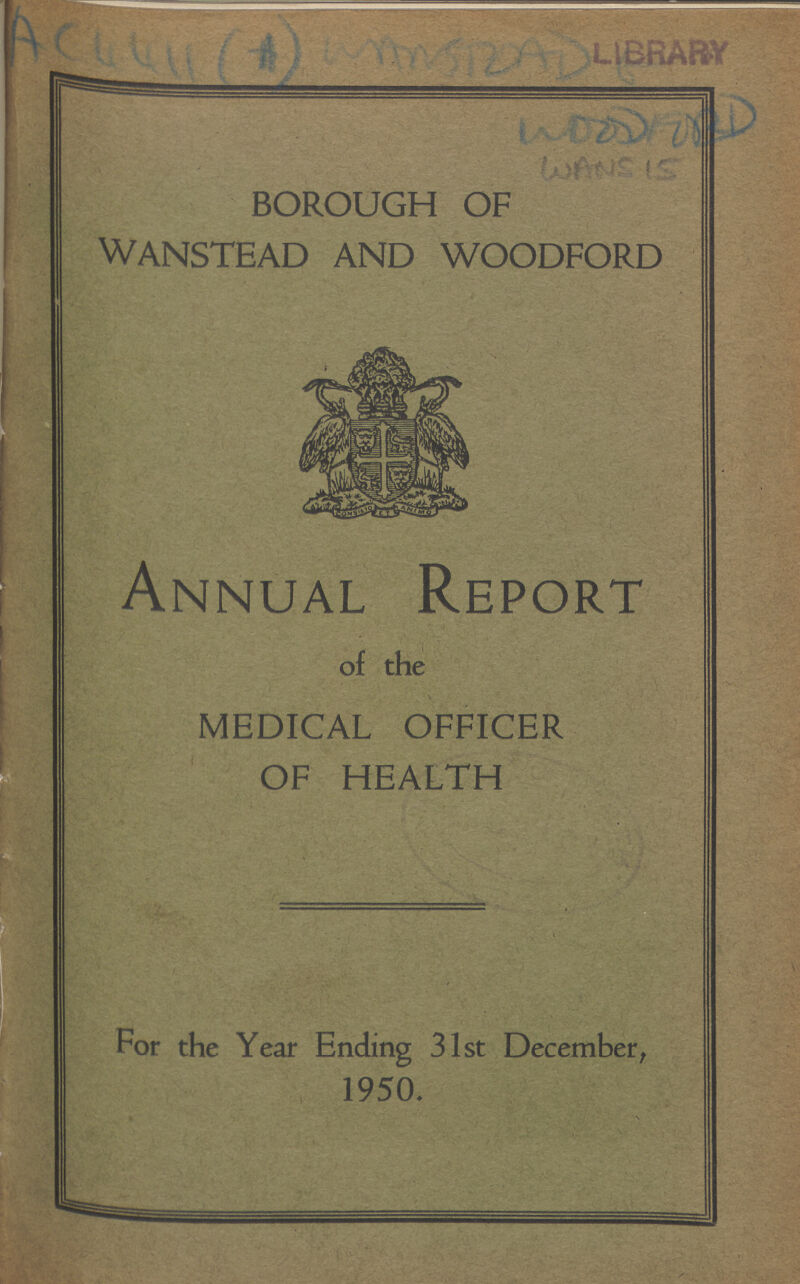 AC4411(A) WOODFORD WANS 15 BOROUGH OF WANSTEAD AND WOODFORD Annual Report of the MEDICAL OFFICER OF HEALTH For the Year Ending 31st December, 1950.